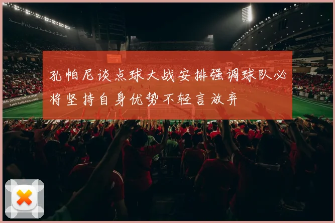 孔帕尼谈点球大战安排强调球队必将坚持自身优势不轻言放弃
