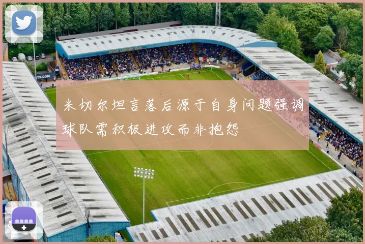 米切尔坦言落后源于自身问题强调球队需积极进攻而非抱怨