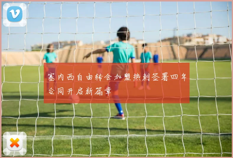 塞内西自由转会加盟热刺签署四年合同开启新篇章