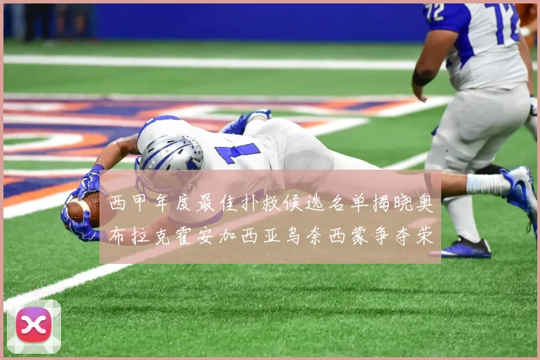 西甲年度最佳扑救候选名单揭晓奥布拉克霍安加西亚乌奈西蒙争夺荣誉