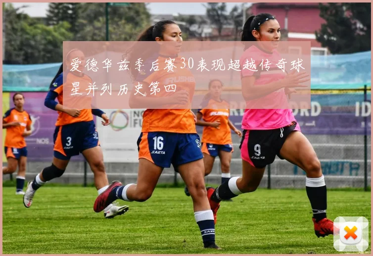 爱德华兹季后赛30表现超越传奇球星并列历史第四