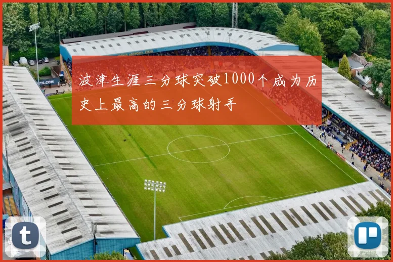波津生涯三分球突破1000个成为历史上最高的三分球射手