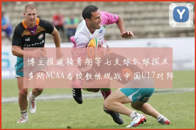 博主报道骑勇船等七支球队球探及多所NCAA名校教练观战中国U17对阵委内瑞拉