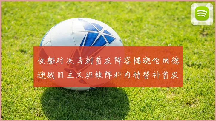 快船对决马刺首发阵容揭晓伦纳德迎战旧主文班缺阵科内特替补首发