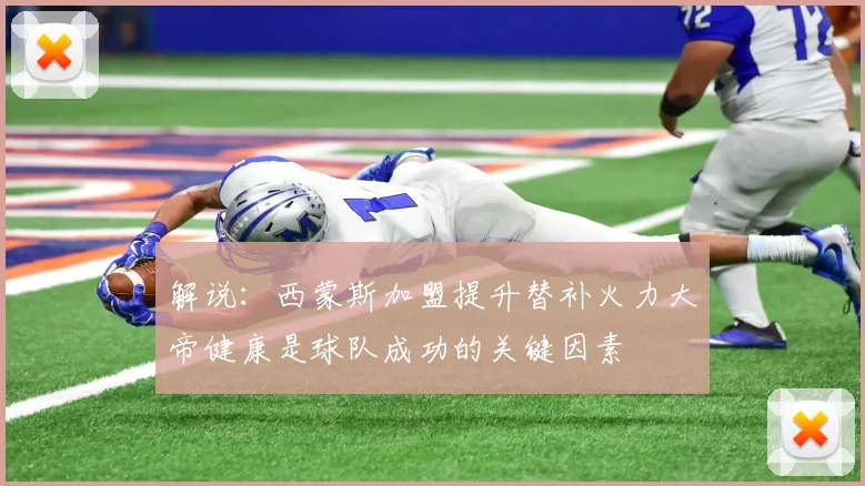 解说：西蒙斯加盟提升替补火力大帝健康是球队成功的关键因素