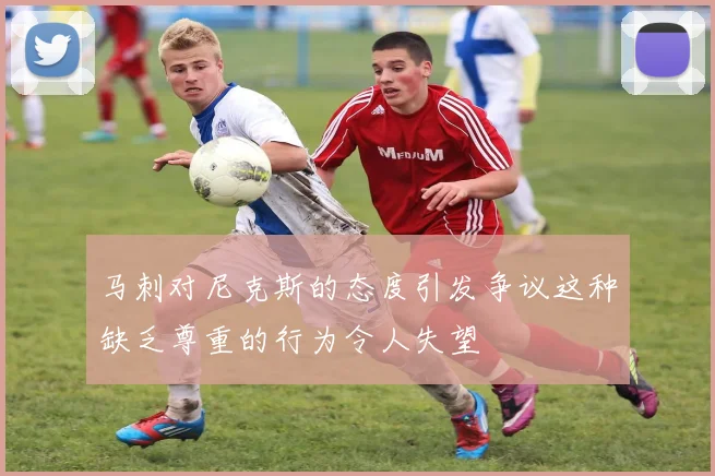马刺对尼克斯的态度引发争议这种缺乏尊重的行为令人失望