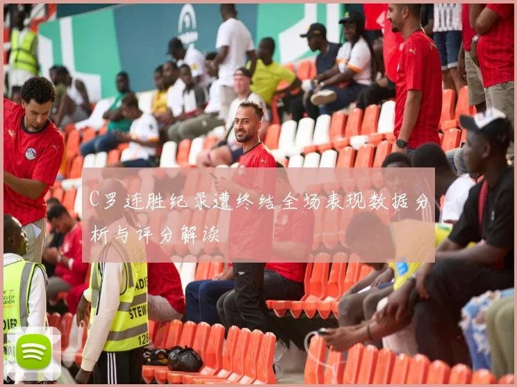 C罗连胜纪录遭终结全场表现数据分析与评分解读