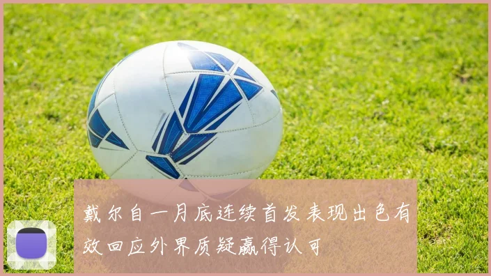 戴尔自一月底连续首发表现出色有效回应外界质疑赢得认可